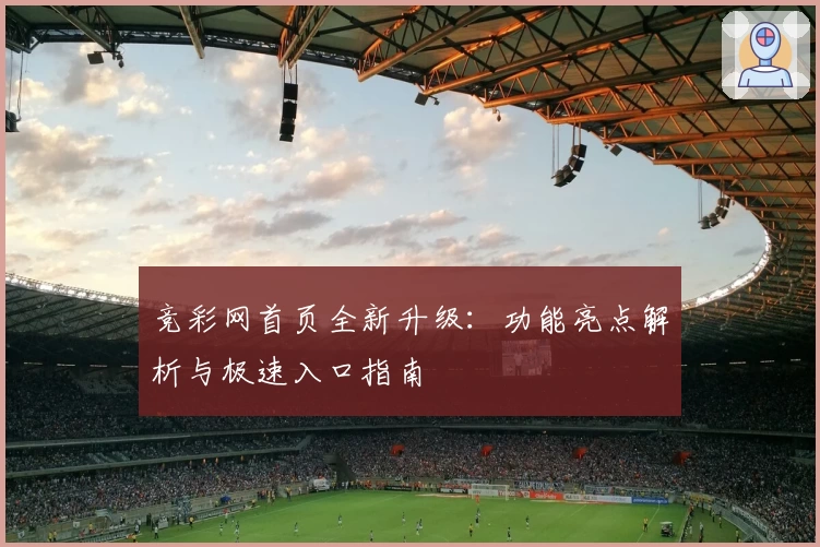 竞彩网首页全新升级：功能亮点解析与极速入口指南