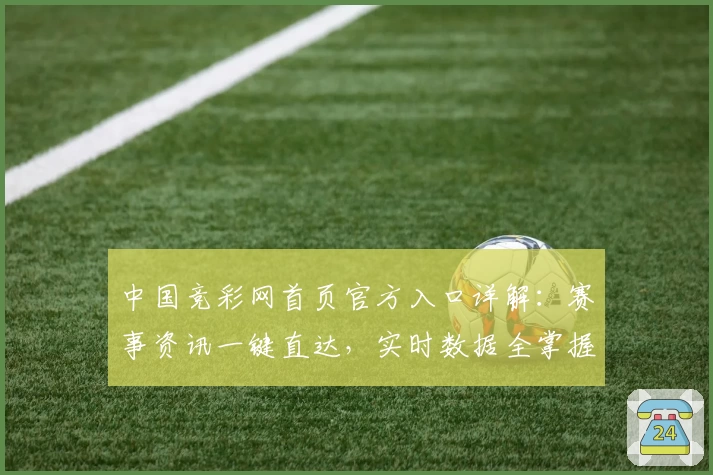 中国竞彩网首页官方入口详解：赛事资讯一键直达，实时数据全掌握