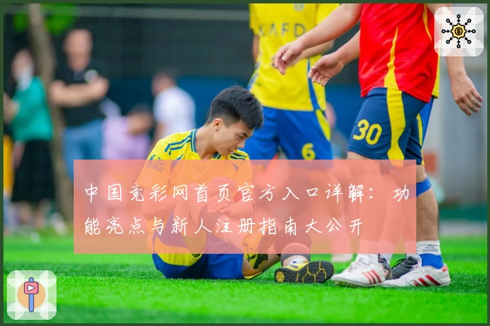 中国竞彩网首页官方入口详解：功能亮点与新人注册指南大公开