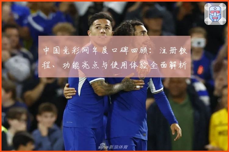 中国竞彩网年度口碑回顾:注册教程、功能亮点与使用体验全面解析