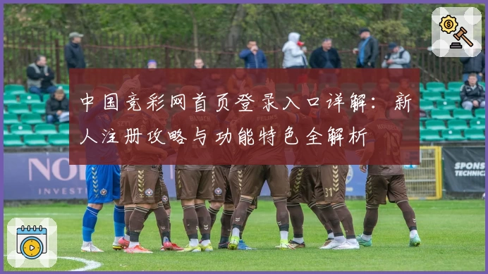 中国竞彩网首页登录入口详解：新人注册攻略与功能特色全解析