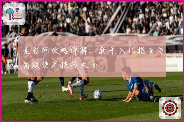 竞彩网攻略详解:新手入门指南与高效使用技巧大全