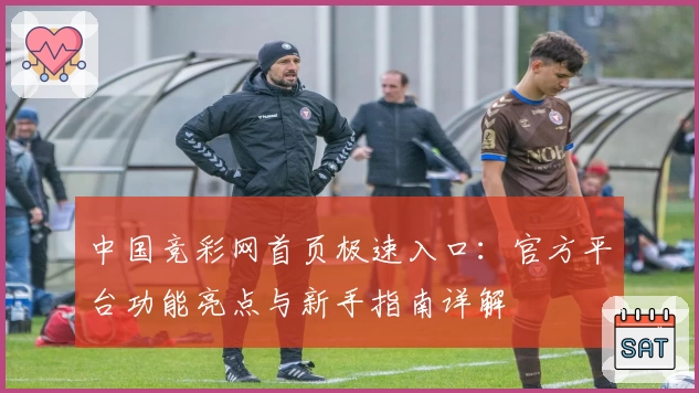 中国竞彩网首页极速入口：官方平台功能亮点与新手指南详解