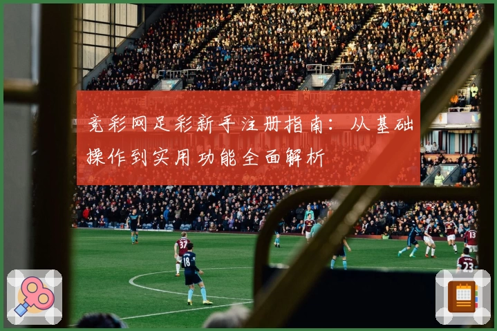 竞彩网足彩新手注册指南：从基础操作到实用功能全面解析