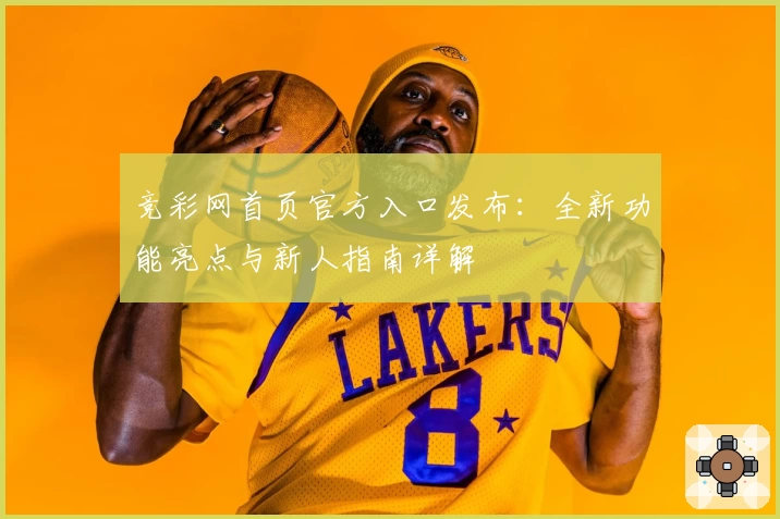 竞彩网首页官方入口发布：全新功能亮点与新人指南详解