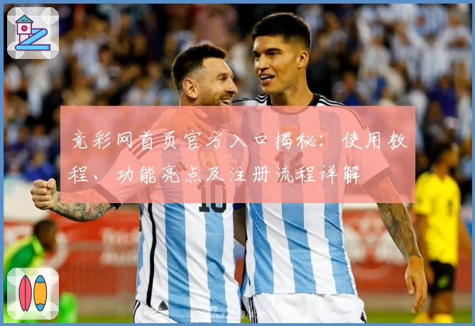 竞彩网首页官方入口揭秘：使用教程、功能亮点及注册流程详解
