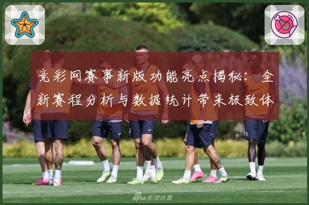 竞彩网赛事新版功能亮点揭秘：全新赛程分析与数据统计带来极致体验