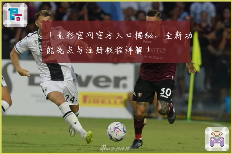 「竞彩官网官方入口揭秘,全新功能亮点与注册教程详解」