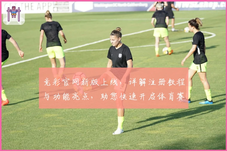 竞彩官网新版上线，详解注册教程与功能亮点，助您快速开启体育赛事互动