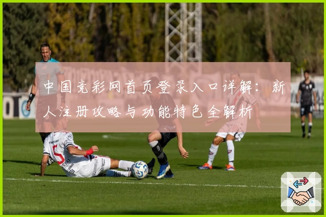 中国竞彩网首页登录入口详解:新人注册攻略与功能特色全解析