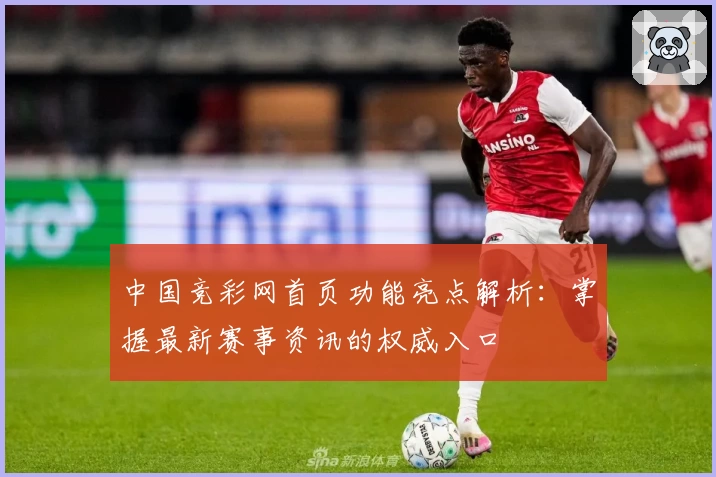 中国竞彩网首页功能亮点解析：掌握最新赛事资讯的权威入口