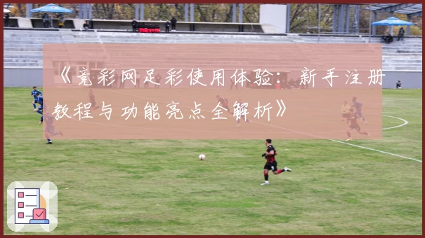 《竞彩网足彩使用体验:新手注册教程与功能亮点全解析》