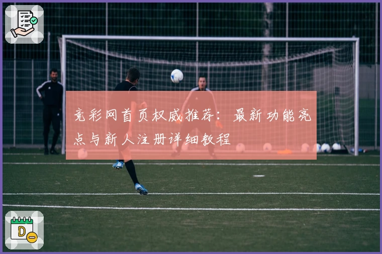 竞彩网首页权威推荐:最新功能亮点与新人注册详细教程