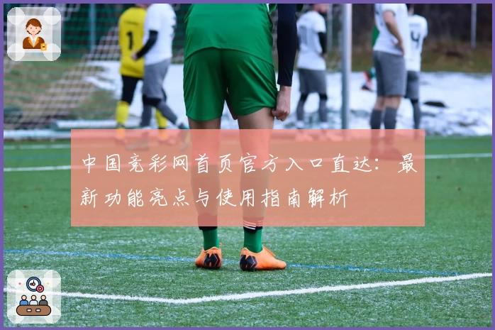 中国竞彩网首页官方入口直达：最新功能亮点与使用指南解析