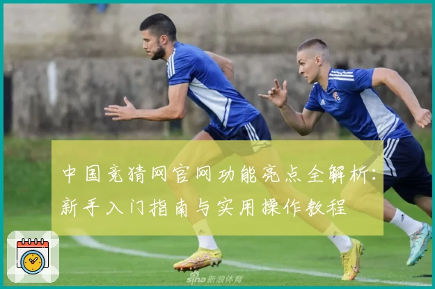 中国竞猜网官网功能亮点全解析：新手入门指南与实用操作教程