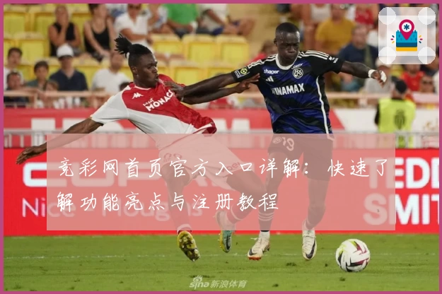 竞彩网首页官方入口详解：快速了解功能亮点与注册教程