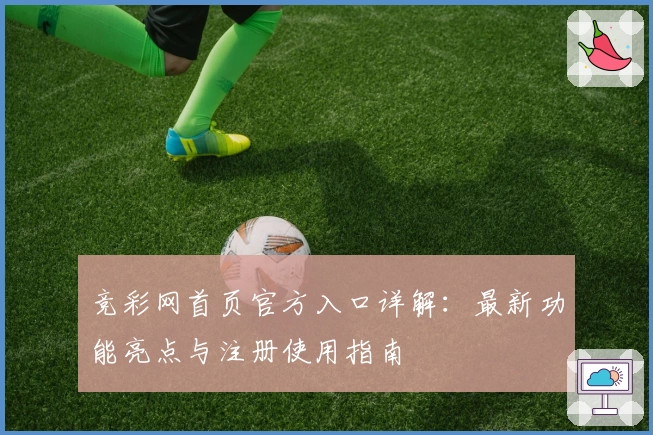 竞彩网首页官方入口详解:最新功能亮点与注册使用指南