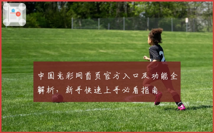 中国竞彩网首页官方入口及功能全解析，新手快速上手必看指南