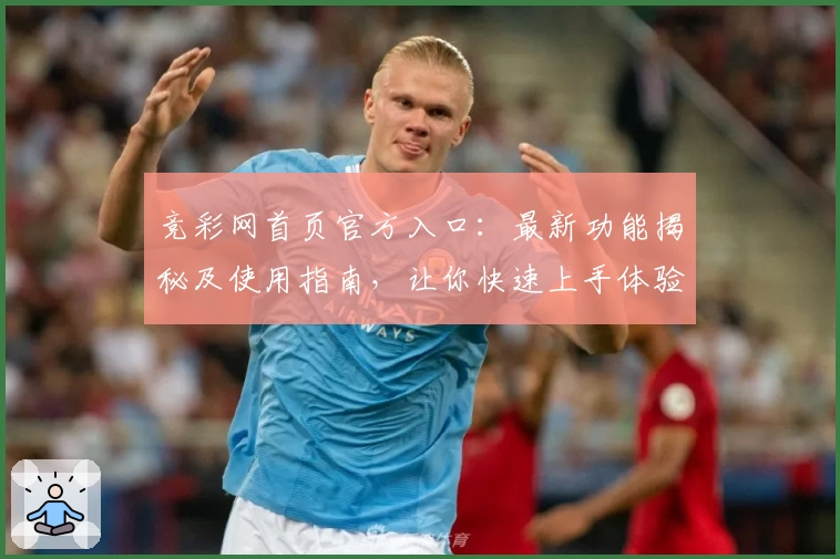 竞彩网首页官方入口:最新功能揭秘及使用指南,让你快速上手体验