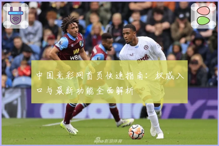 中国竞彩网首页快速指南:权威入口与最新功能全面解析