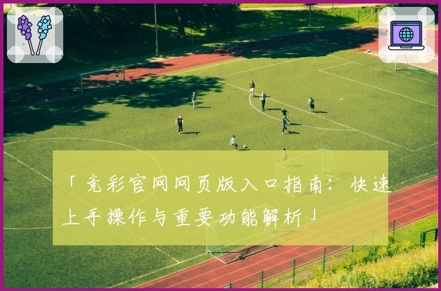 「竞彩官网网页版入口指南：快速上手操作与重要功能解析」