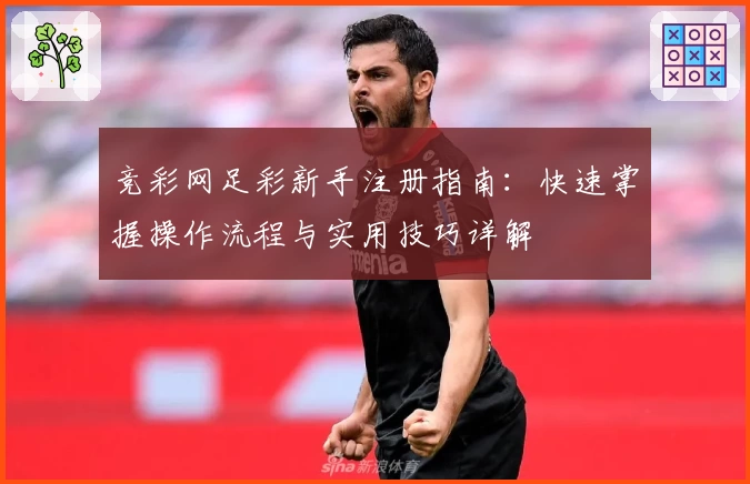 竞彩网足彩新手注册指南：快速掌握操作流程与实用技巧详解
