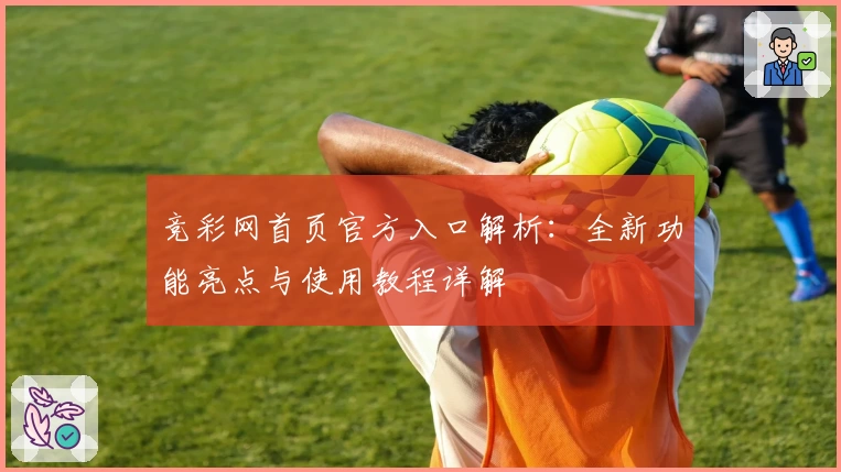 竞彩网首页官方入口解析：全新功能亮点与使用教程详解