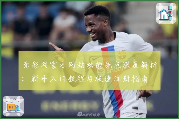 竞彩网官方网站功能亮点深度解析：新手入门教程与极速注册指南