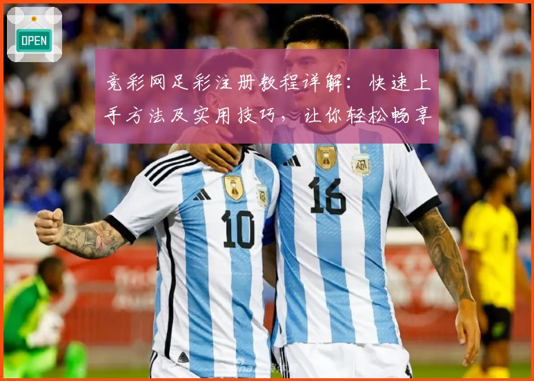 竞彩网足彩注册教程详解：快速上手方法及实用技巧，让你轻松畅享赛事分析体验