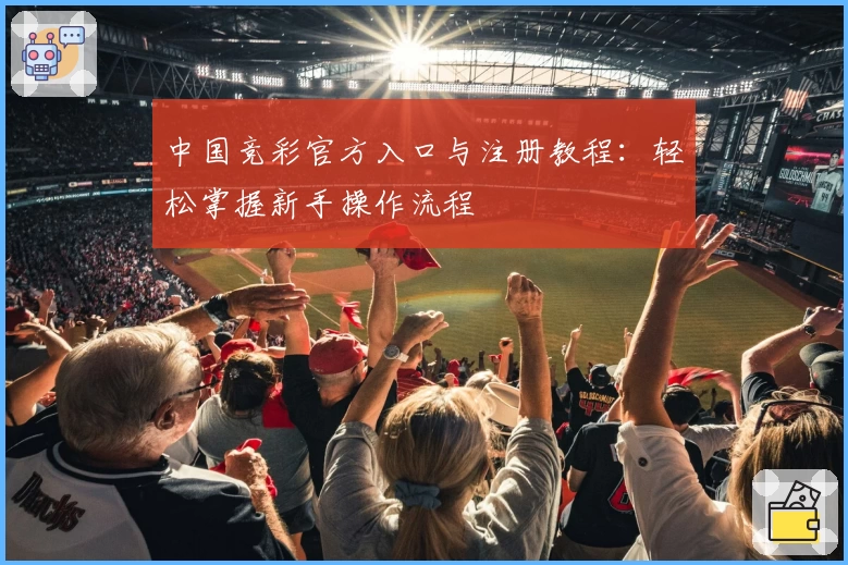 中国竞彩官方入口与注册教程:轻松掌握新手操作流程