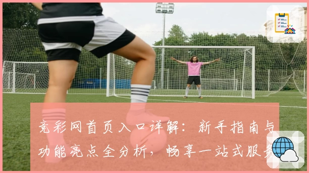 竞彩网首页入口详解：新手指南与功能亮点全分析，畅享一站式服务体验！