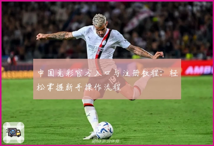中国竞彩官方入口与注册教程:轻松掌握新手操作流程
