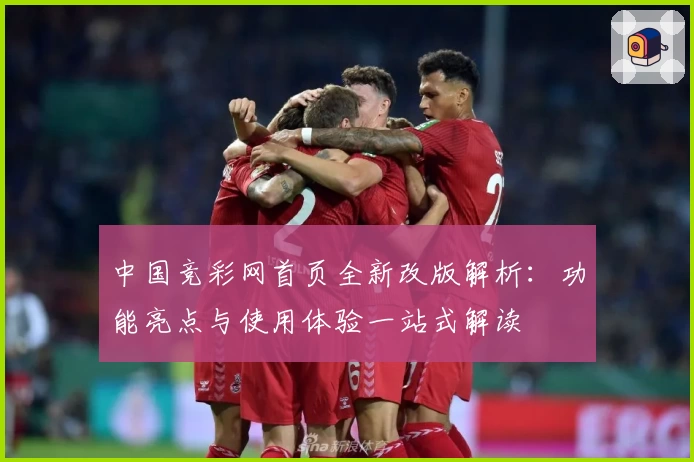 中国竞彩网首页全新改版解析：功能亮点与使用体验一站式解读