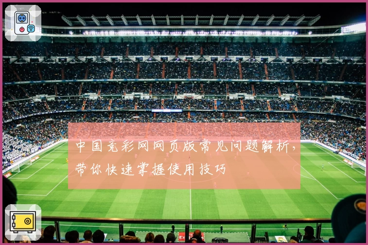 中国竞彩网网页版常见问题解析,带你快速掌握使用技巧