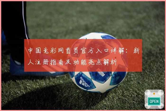 中国竞彩网首页官方入口详解：新人注册指南及功能亮点解析