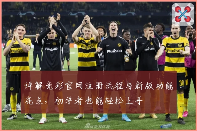 详解竞彩官网注册流程与新版功能亮点，初学者也能轻松上手