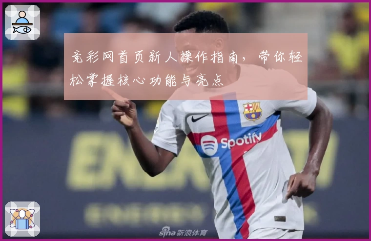 竞彩网首页新人操作指南,带你轻松掌握核心功能与亮点