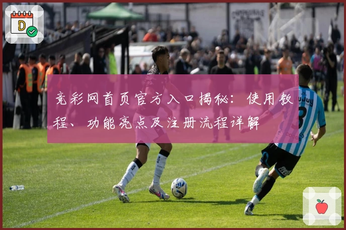 竞彩网首页官方入口揭秘：使用教程、功能亮点及注册流程详解