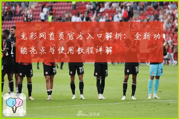 竞彩网首页官方入口解析：全新功能亮点与使用教程详解