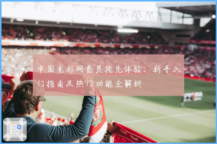 中国竞彩网首页抢先体验:新手入门指南及热门功能全解析