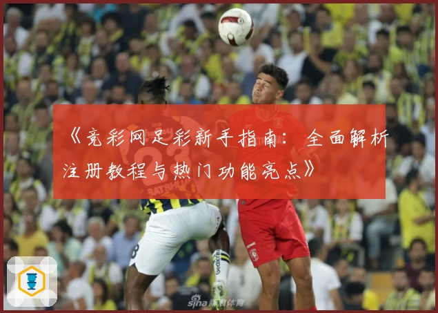 《竞彩网足彩新手指南：全面解析注册教程与热门功能亮点》