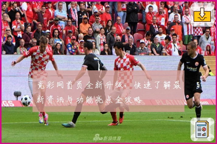 竟彩网首页全新升级，快速了解最新资讯与功能亮点全攻略