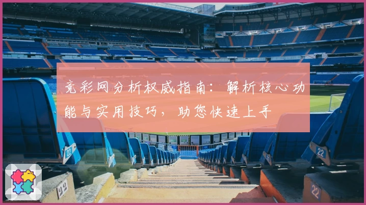 竞彩网分析权威指南：解析核心功能与实用技巧，助您快速上手