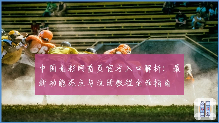中国竞彩网首页官方入口解析：最新功能亮点与注册教程全面指南